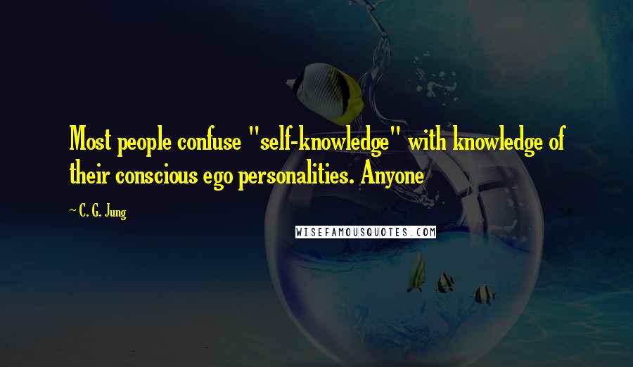 C. G. Jung Quotes: Most people confuse "self-knowledge" with knowledge of their conscious ego personalities. Anyone