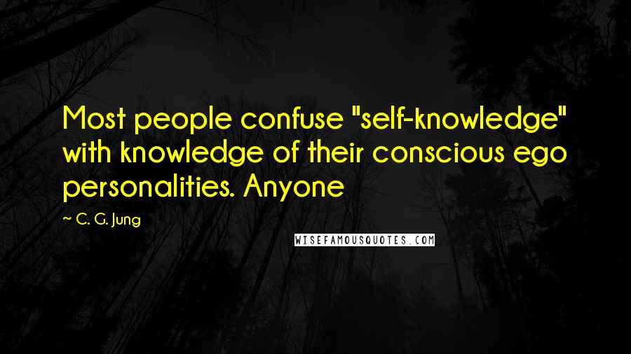 C. G. Jung Quotes: Most people confuse "self-knowledge" with knowledge of their conscious ego personalities. Anyone