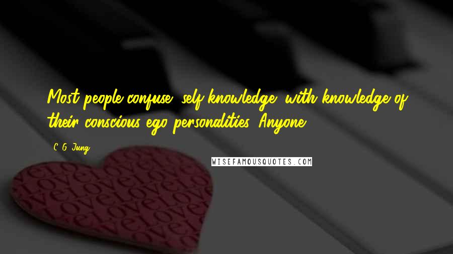 C. G. Jung Quotes: Most people confuse "self-knowledge" with knowledge of their conscious ego personalities. Anyone