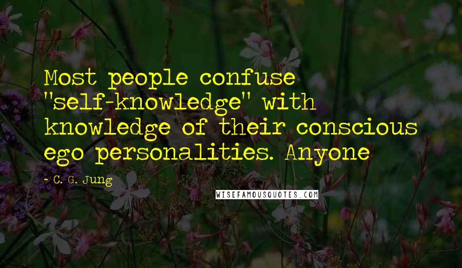 C. G. Jung Quotes: Most people confuse "self-knowledge" with knowledge of their conscious ego personalities. Anyone