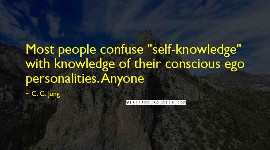 C. G. Jung Quotes: Most people confuse "self-knowledge" with knowledge of their conscious ego personalities. Anyone