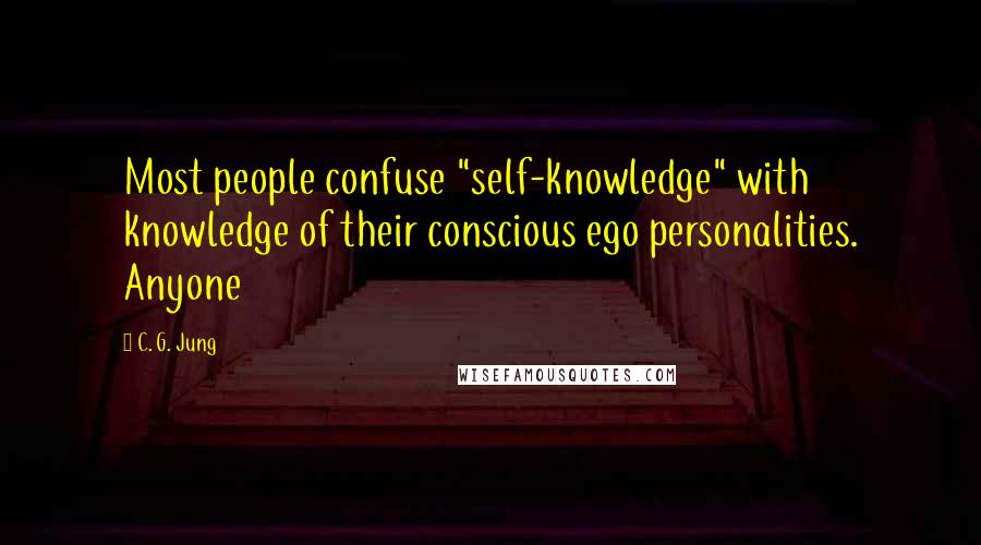 C. G. Jung Quotes: Most people confuse "self-knowledge" with knowledge of their conscious ego personalities. Anyone