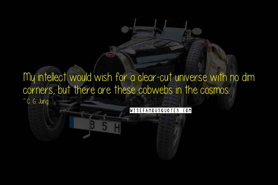 C. G. Jung Quotes: My intellect would wish for a clear-cut universe with no dim corners, but there are these cobwebs in the cosmos.