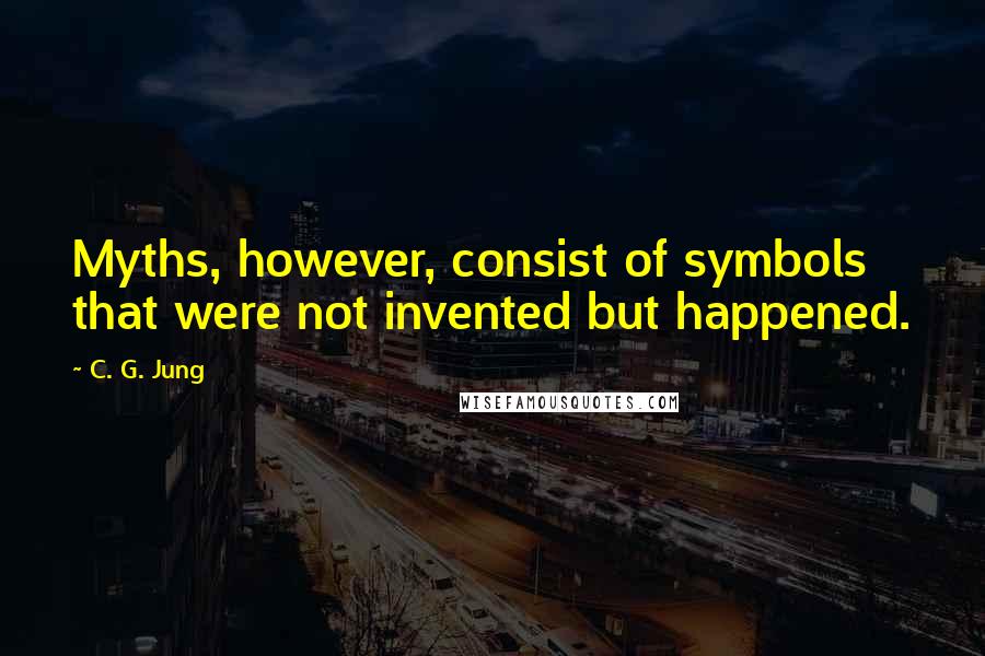 C. G. Jung Quotes: Myths, however, consist of symbols that were not invented but happened.