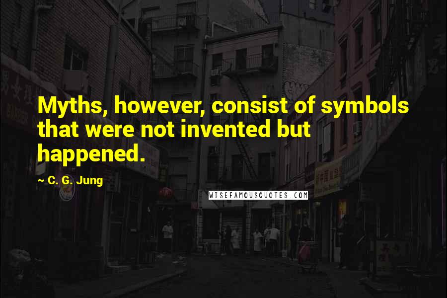 C. G. Jung Quotes: Myths, however, consist of symbols that were not invented but happened.