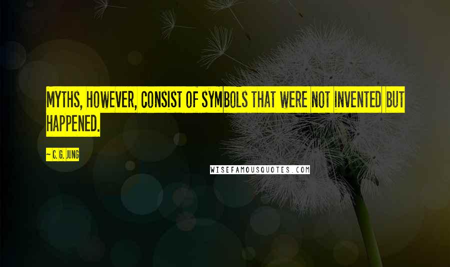 C. G. Jung Quotes: Myths, however, consist of symbols that were not invented but happened.