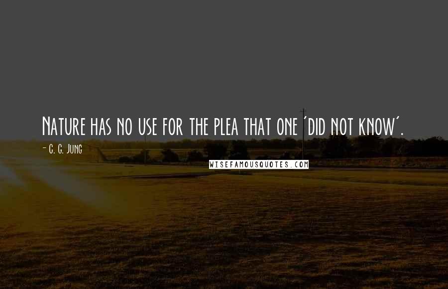 C. G. Jung Quotes: Nature has no use for the plea that one 'did not know'.