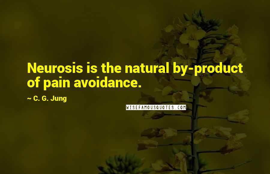 C. G. Jung Quotes: Neurosis is the natural by-product of pain avoidance.