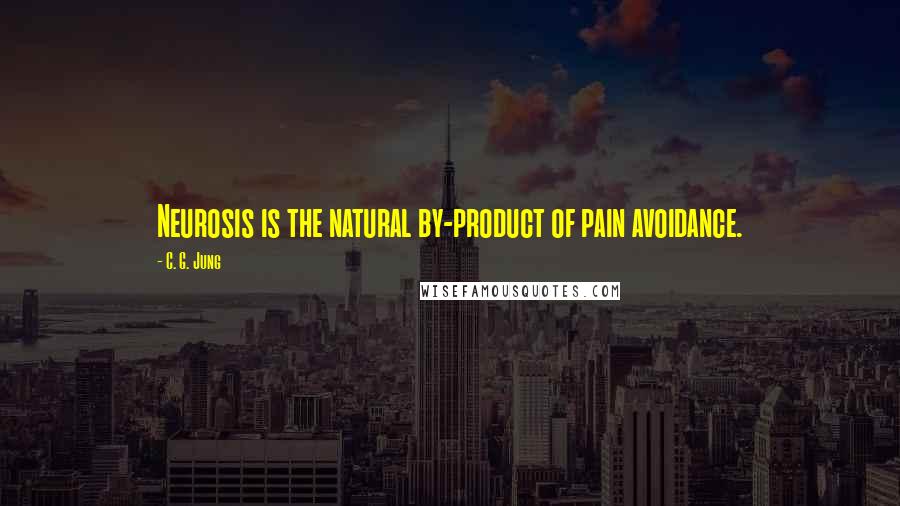 C. G. Jung Quotes: Neurosis is the natural by-product of pain avoidance.