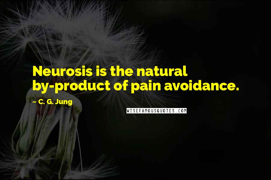 C. G. Jung Quotes: Neurosis is the natural by-product of pain avoidance.