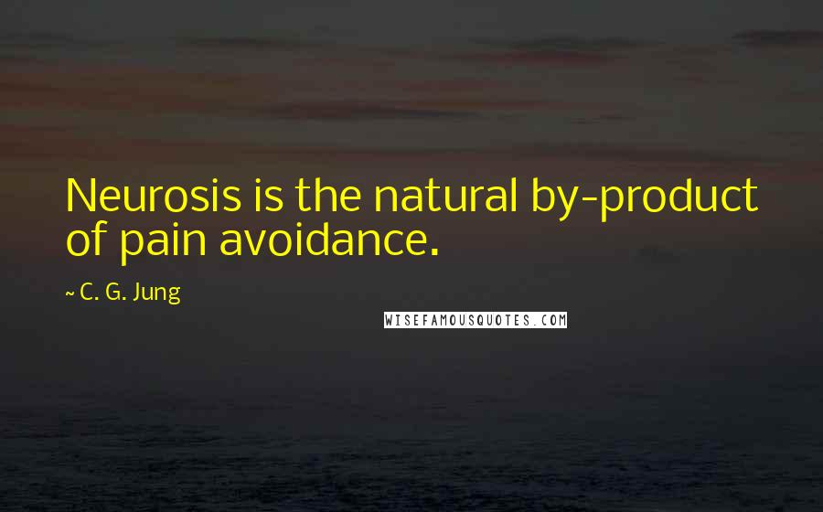 C. G. Jung Quotes: Neurosis is the natural by-product of pain avoidance.