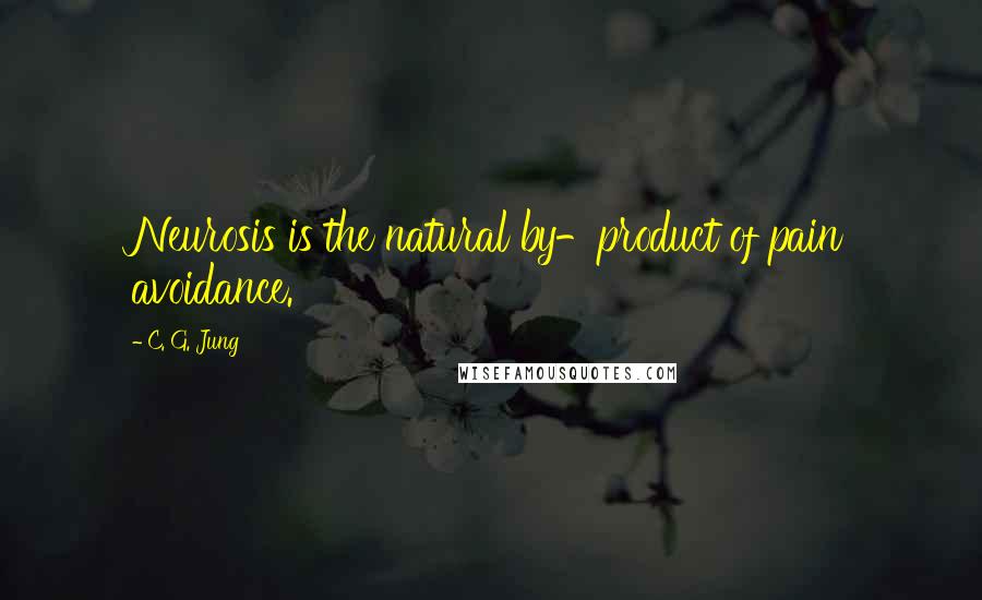 C. G. Jung Quotes: Neurosis is the natural by-product of pain avoidance.