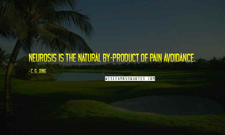C. G. Jung Quotes: Neurosis is the natural by-product of pain avoidance.