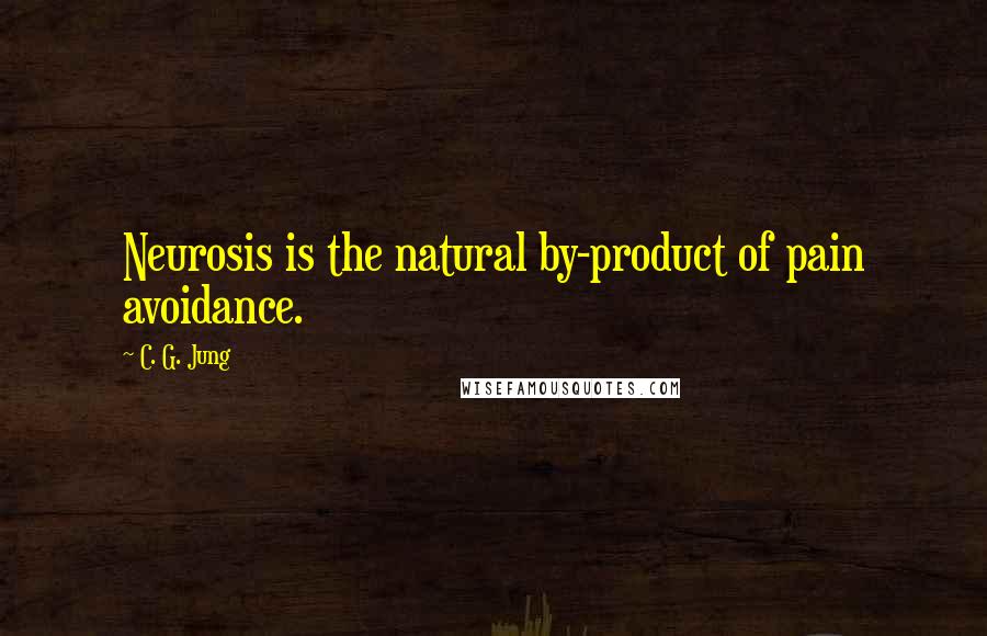 C. G. Jung Quotes: Neurosis is the natural by-product of pain avoidance.