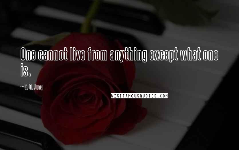 C. G. Jung Quotes: One cannot live from anything except what one is.