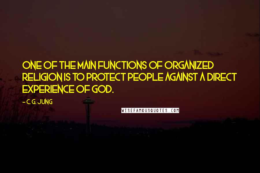 C. G. Jung Quotes: One of the main functions of organized religion is to protect people against a direct experience of God.