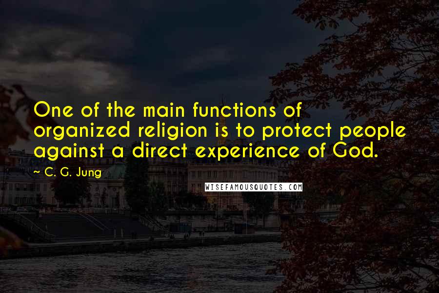 C. G. Jung Quotes: One of the main functions of organized religion is to protect people against a direct experience of God.