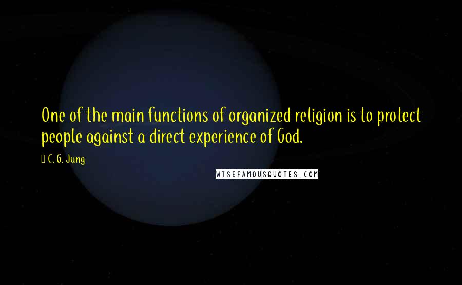 C. G. Jung Quotes: One of the main functions of organized religion is to protect people against a direct experience of God.