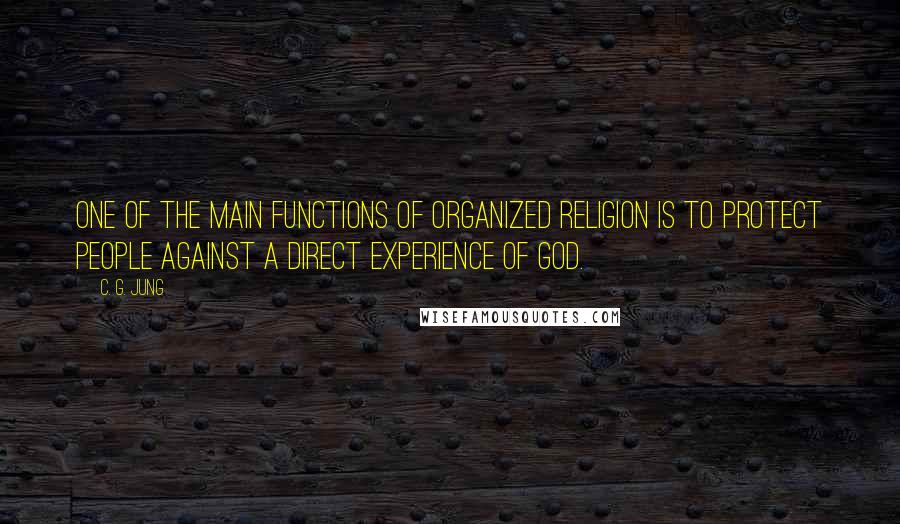 C. G. Jung Quotes: One of the main functions of organized religion is to protect people against a direct experience of God.