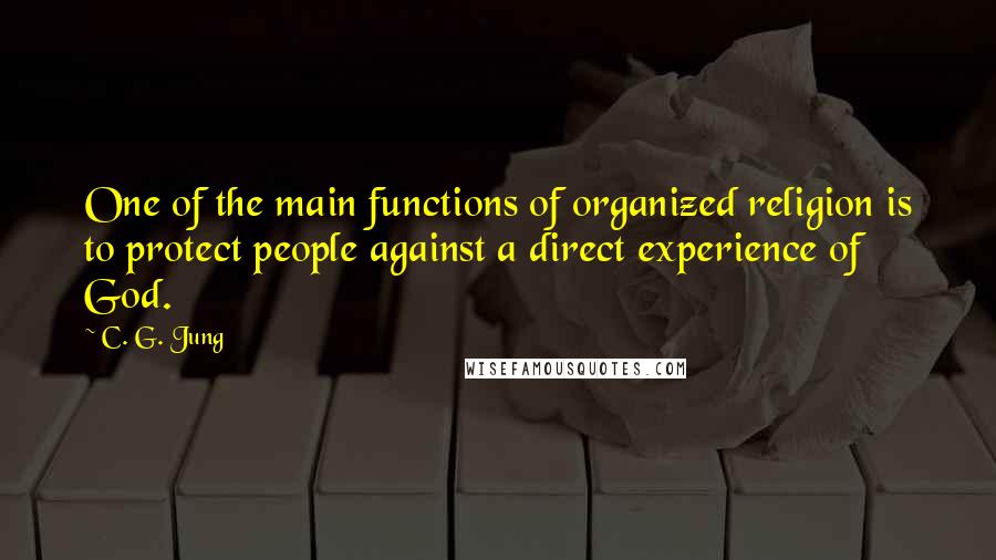 C. G. Jung Quotes: One of the main functions of organized religion is to protect people against a direct experience of God.