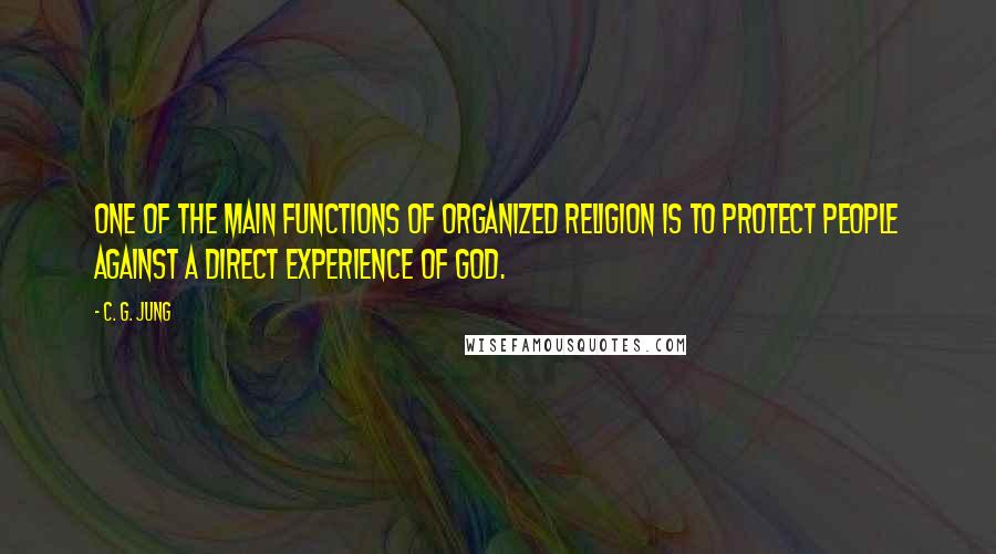 C. G. Jung Quotes: One of the main functions of organized religion is to protect people against a direct experience of God.