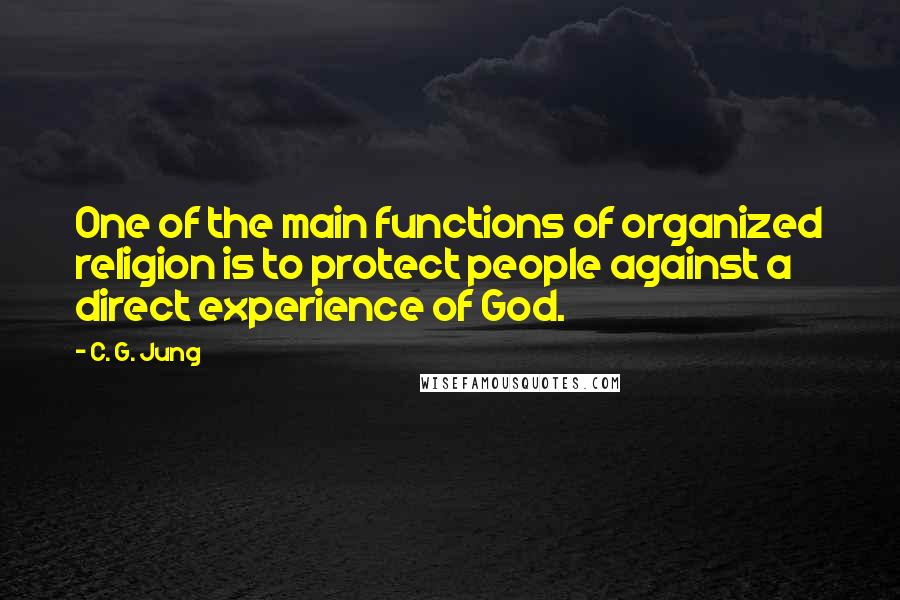 C. G. Jung Quotes: One of the main functions of organized religion is to protect people against a direct experience of God.