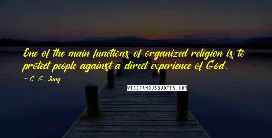 C. G. Jung Quotes: One of the main functions of organized religion is to protect people against a direct experience of God.