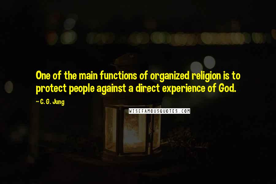 C. G. Jung Quotes: One of the main functions of organized religion is to protect people against a direct experience of God.