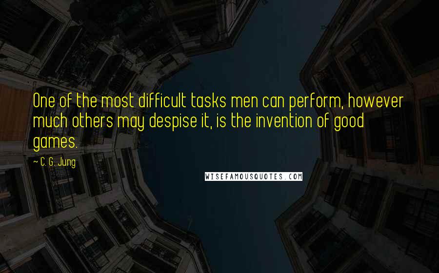 C. G. Jung Quotes: One of the most difficult tasks men can perform, however much others may despise it, is the invention of good games.