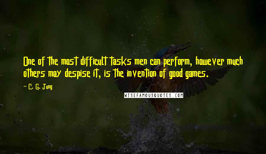 C. G. Jung Quotes: One of the most difficult tasks men can perform, however much others may despise it, is the invention of good games.