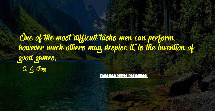 C. G. Jung Quotes: One of the most difficult tasks men can perform, however much others may despise it, is the invention of good games.