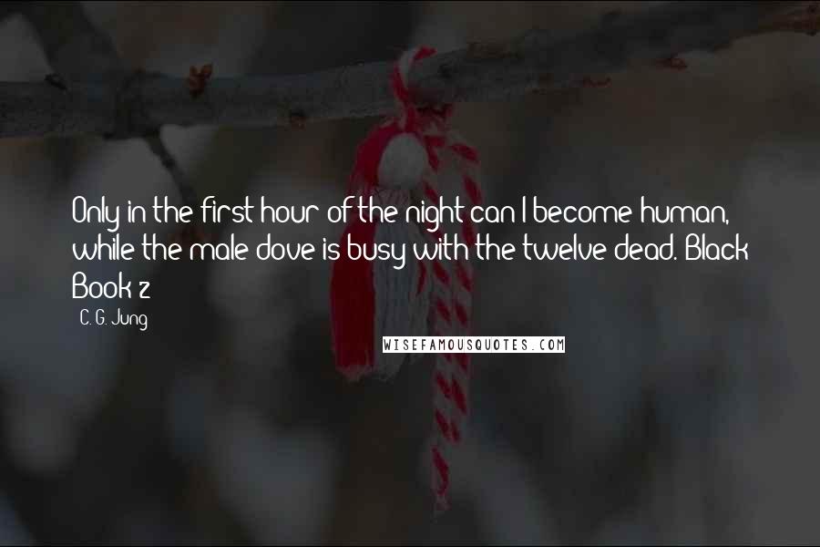 C. G. Jung Quotes: Only in the first hour of the night can I become human, while the male dove is busy with the twelve dead.'Black Book 2