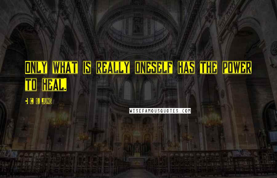 C. G. Jung Quotes: Only what is really oneself has the power to heal.