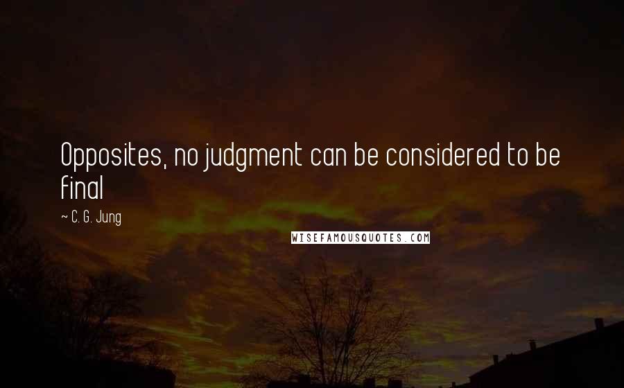 C. G. Jung Quotes: Opposites, no judgment can be considered to be final