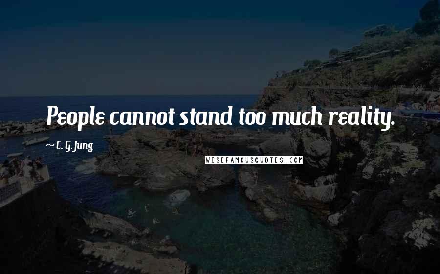 C. G. Jung Quotes: People cannot stand too much reality.