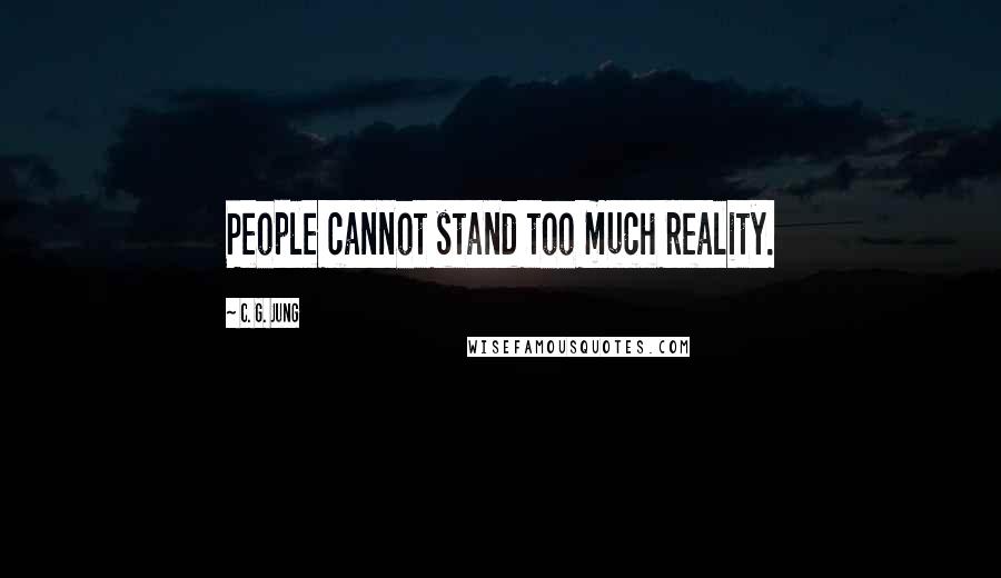 C. G. Jung Quotes: People cannot stand too much reality.