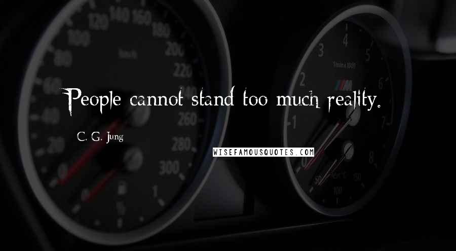 C. G. Jung Quotes: People cannot stand too much reality.