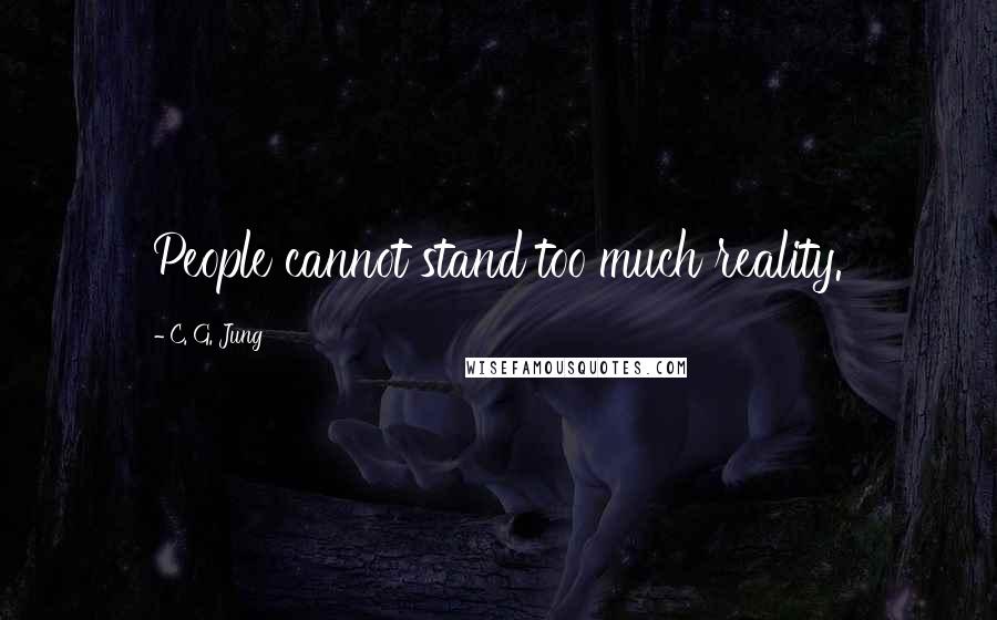C. G. Jung Quotes: People cannot stand too much reality.