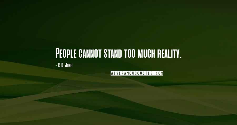 C. G. Jung Quotes: People cannot stand too much reality.