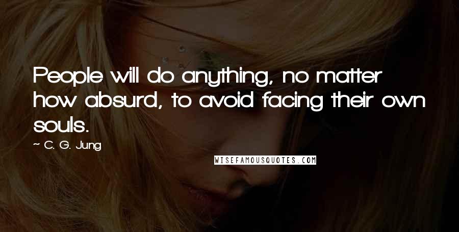 C. G. Jung Quotes: People will do anything, no matter how absurd, to avoid facing their own souls.