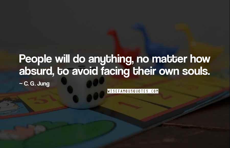 C. G. Jung Quotes: People will do anything, no matter how absurd, to avoid facing their own souls.