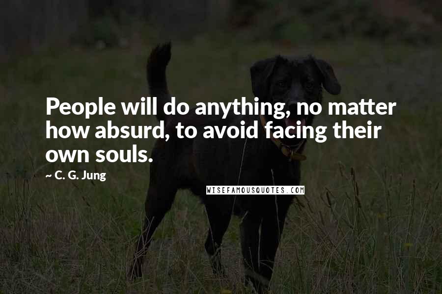 C. G. Jung Quotes: People will do anything, no matter how absurd, to avoid facing their own souls.