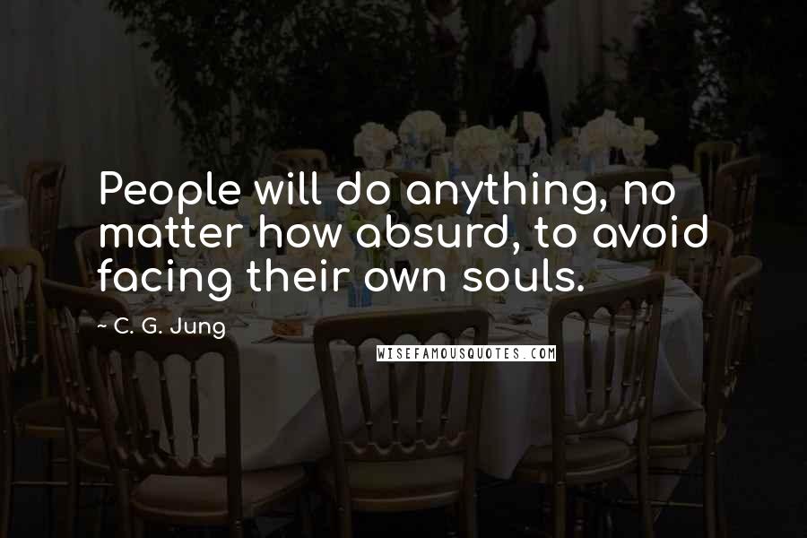 C. G. Jung Quotes: People will do anything, no matter how absurd, to avoid facing their own souls.
