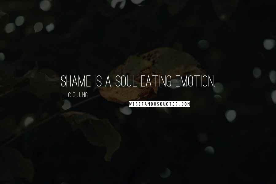 C. G. Jung Quotes: Shame is a soul eating emotion.