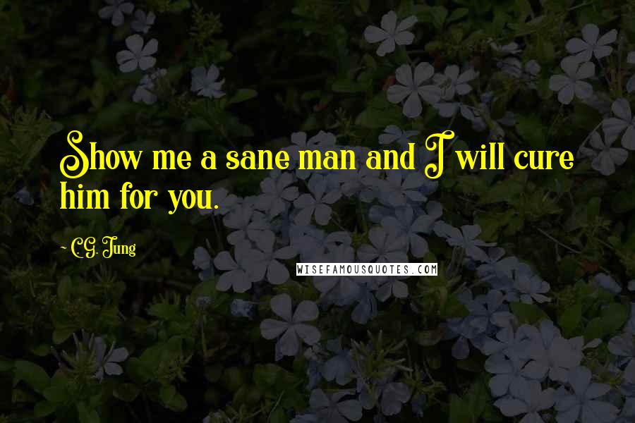 C. G. Jung Quotes: Show me a sane man and I will cure him for you.
