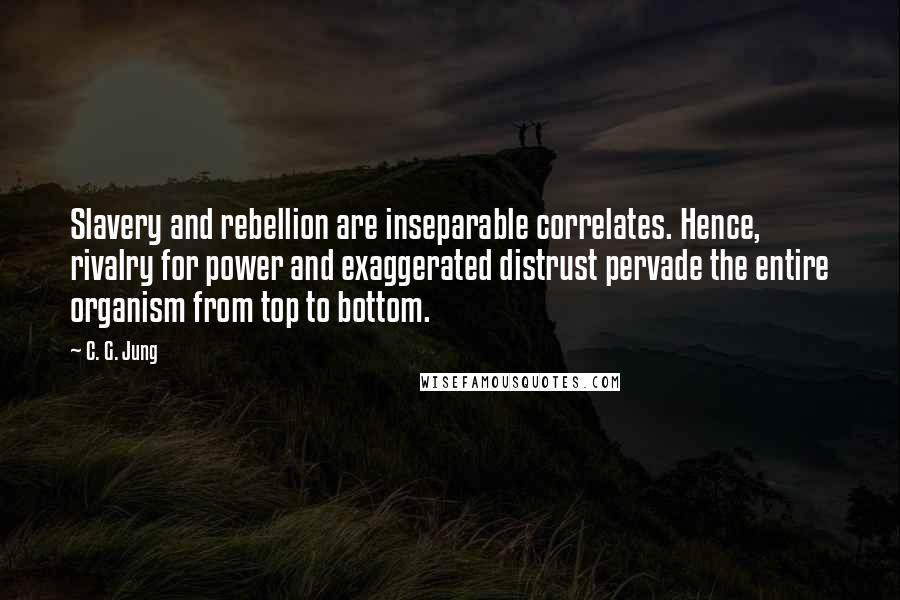 C. G. Jung Quotes: Slavery and rebellion are inseparable correlates. Hence, rivalry for power and exaggerated distrust pervade the entire organism from top to bottom.