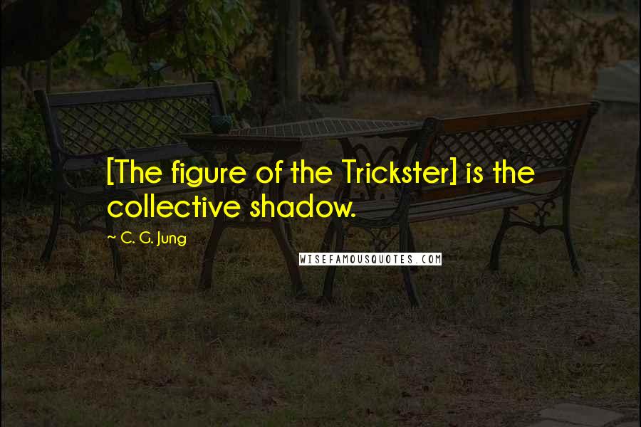 C. G. Jung Quotes: [The figure of the Trickster] is the collective shadow.