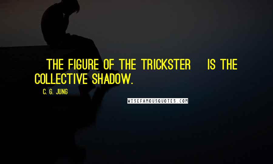 C. G. Jung Quotes: [The figure of the Trickster] is the collective shadow.