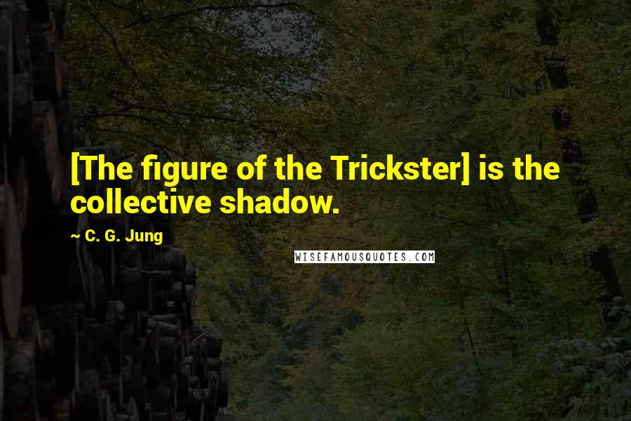 C. G. Jung Quotes: [The figure of the Trickster] is the collective shadow.