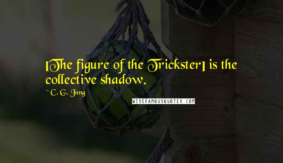 C. G. Jung Quotes: [The figure of the Trickster] is the collective shadow.